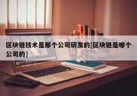 区块链技术是那个公司研发的[区块链是哪个公司的]