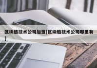 区块链技术公司加盟[区块链技术公司哪里有]