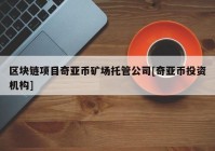 区块链项目奇亚币矿场托管公司[奇亚币投资机构]