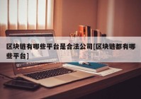 区块链有哪些平台是合法公司[区块链都有哪些平台]