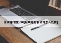 区块链打假公司[区块链打假公司怎么处罚]