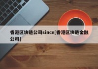 香港区块链公司since[香港区块链金融公司]