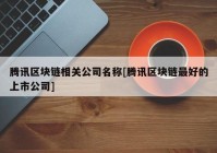 腾讯区块链相关公司名称[腾讯区块链最好的上市公司]