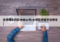 全球排名的区块链公司[全球区块链平台排名]