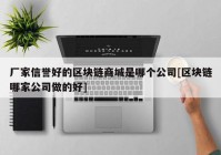 厂家信誉好的区块链商城是哪个公司[区块链哪家公司做的好]