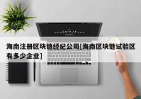 海南注册区块链经纪公司[海南区块链试验区有多少企业]