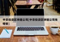 中京投资区块链公司[中京投资区块链公司有哪些]