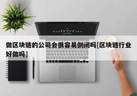 做区块链的公司会很容易倒闭吗[区块链行业好做吗]