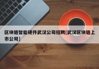 区块链智能硬件武汉公司招聘[武汉区块链上市公司]