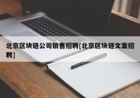 北京区块链公司销售招聘[北京区块链文案招聘]