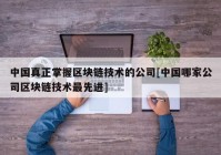 中国真正掌握区块链技术的公司[中国哪家公司区块链技术最先进]