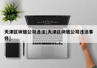 天津区块链公司违法[天津区块链公司违法事件]