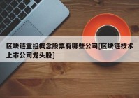 区块链重组概念股票有哪些公司[区块链技术上市公司龙头股]