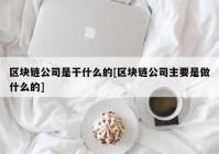 区块链公司是干什么的[区块链公司主要是做什么的]