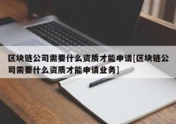 区块链公司需要什么资质才能申请[区块链公司需要什么资质才能申请业务]